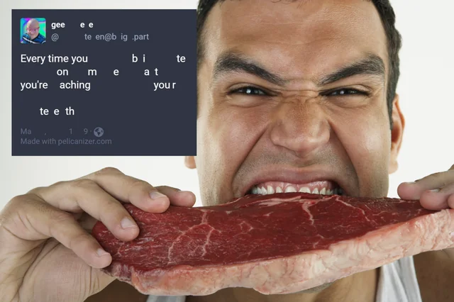Every time you bite on meat you're aching your teeth