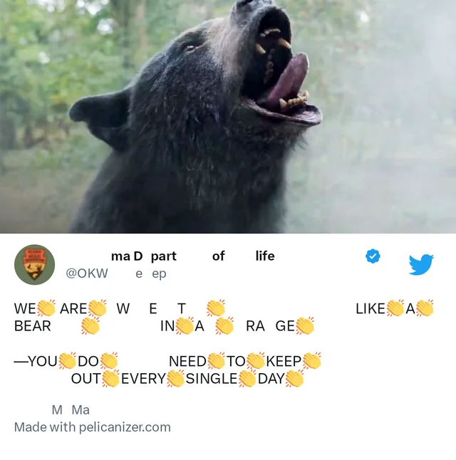 WE 👏 ARE 👏 WET 👏 LIKE 👏 A 👏 BEAR 👏 IN 👏 A 👏 RAGE 👏
—YOU 👏 DO 👏 NEED 👏 TO 👏 KEEP 👏 OUT 👏 EVERY 👏 SINGLE 👏 DAY 👏